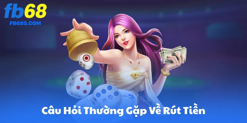 Câu Hỏi Thường Gặp Về Rút Tiền Tại FB68