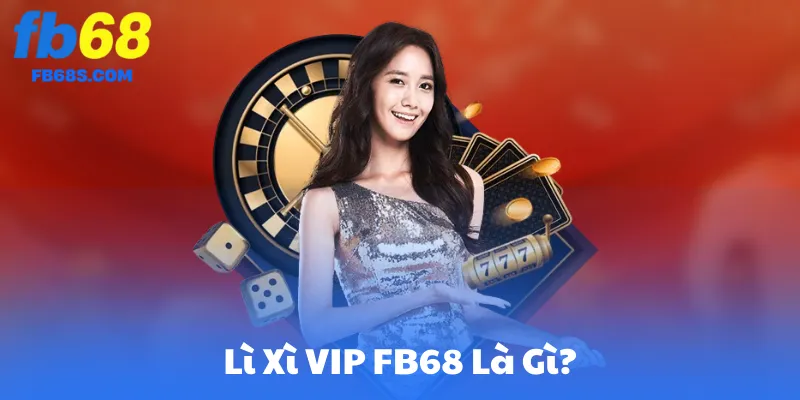 Lì Xì VIP FB68 Là Gì?